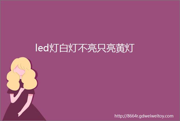 led灯白灯不亮只亮黄灯