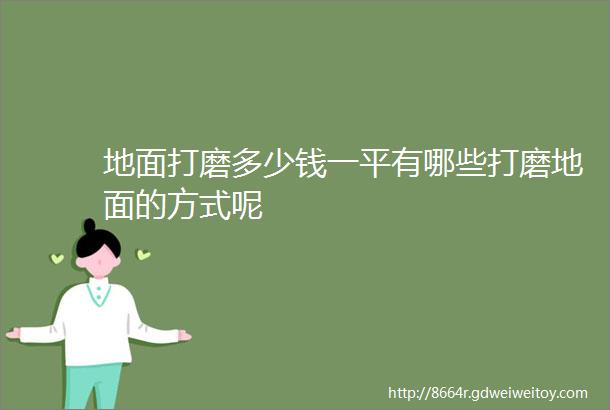 地面打磨多少钱一平有哪些打磨地面的方式呢