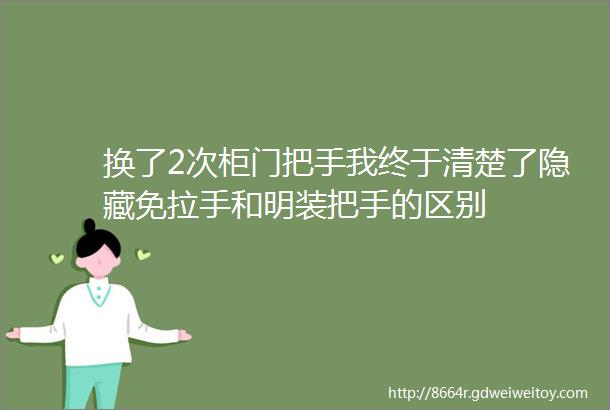 换了2次柜门把手我终于清楚了隐藏免拉手和明装把手的区别