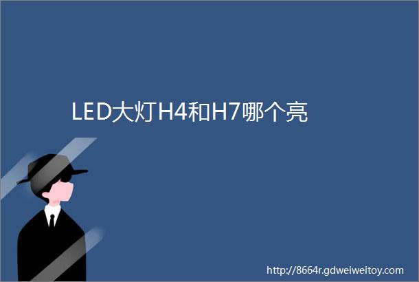 LED大灯H4和H7哪个亮