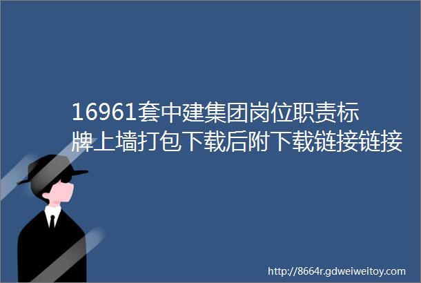 16961套中建集团岗位职责标牌上墙打包下载后附下载链接链接永久有效