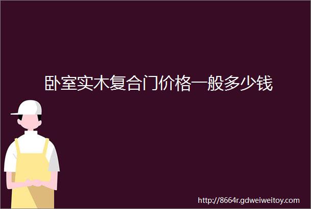 卧室实木复合门价格一般多少钱