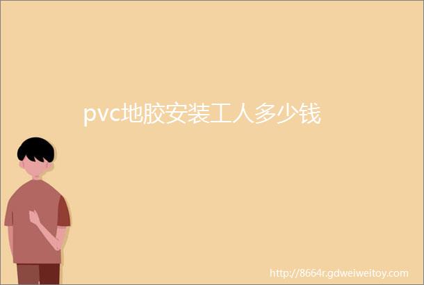 pvc地胶安装工人多少钱