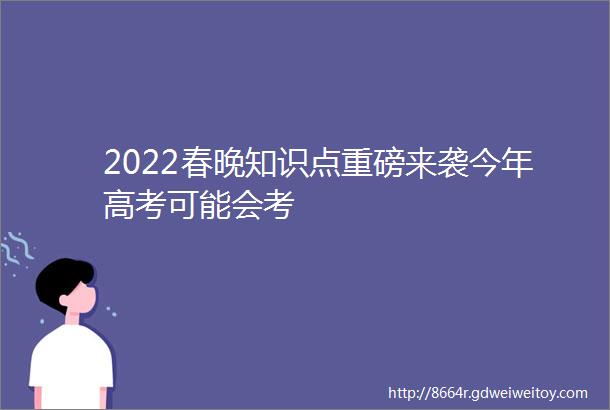 2022春晚知识点重磅来袭今年高考可能会考