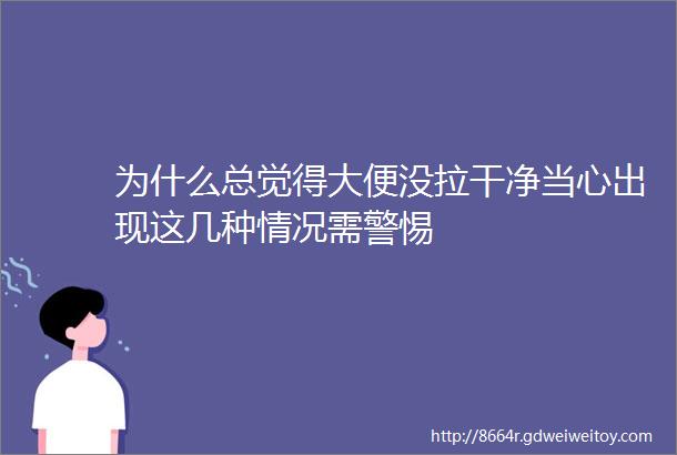 为什么总觉得大便没拉干净当心出现这几种情况需警惕