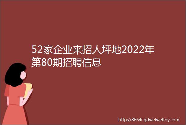 52家企业来招人坪地2022年第80期招聘信息