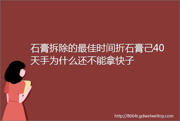 石膏拆除的最佳时间折石膏己40天手为什么还不能拿快子