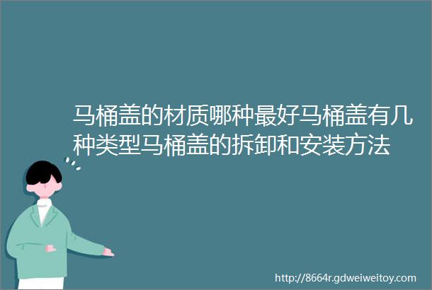 马桶盖的材质哪种最好马桶盖有几种类型马桶盖的拆卸和安装方法